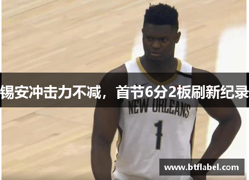 锡安冲击力不减，首节6分2板刷新纪录